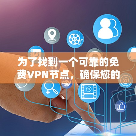 为了找到一个可靠的免费VPN节点，确保您的网络安全和隐私，您可以按照以下步骤操作