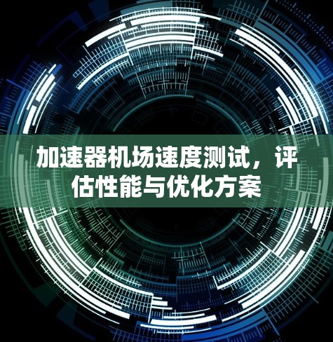 加速器机场速度测试，评估性能与优化方案