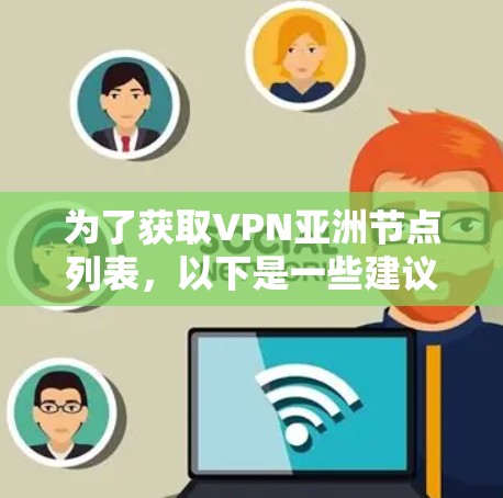 为了获取VPN亚洲节点列表，以下是一些建议和步骤，帮助你做出明智的选择