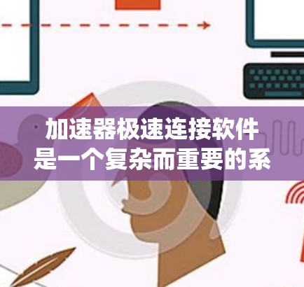加速器极速连接软件是一个复杂而重要的系统，用于控制和监控加速器的各种组件，确保其高效、安全和稳定运行。以下是对该软件的详细分析和总结