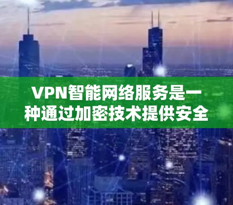 VPN智能网络服务是一种通过加密技术提供安全、隐私保护的网络连接方式，结合智能化管理，提升用户体验。以下是对VPN智能网络服务的详细分析和总结