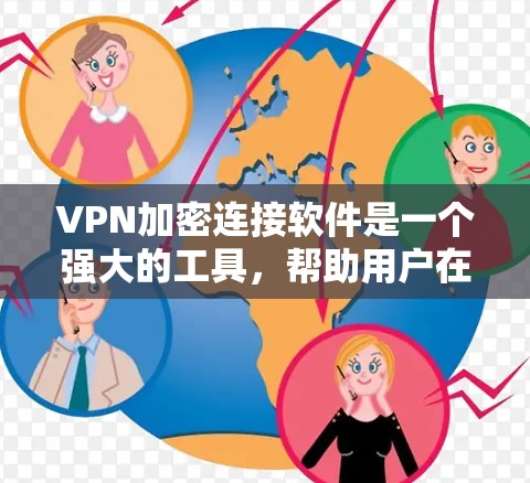 VPN加密连接软件是一个强大的工具，帮助用户在互联网上保护隐私和安全。以下是对VPN加密连接软件的详细分析和总结