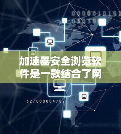 加速器安全浏览软件是一款结合了网络加速功能和安全保护功能的应用程序，旨在帮助用户快速访问网站同时保护隐私和防止恶意攻击。以下是对这类软件的详细分析和建议
