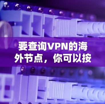 要查询VPN的海外节点,你可以按照以下步骤操作 要查询VPN的海外节点,你可以按照以下步骤操作