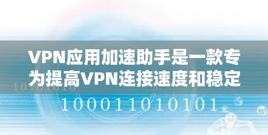 VPN应用加速助手是一款专为提高VPN连接速度和稳定性而设计的应用程序。它通过多种方式优化VPN性能，包括智能服务器推荐、网络环境适应、DNS优化和缓存管理等。以下是该助手的主要功能和优势