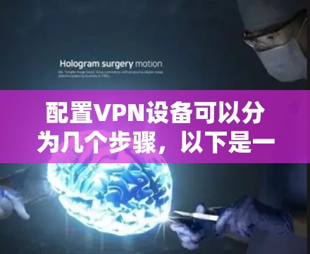 配置VPN设备可以分为几个步骤，以下是一个清晰的指南