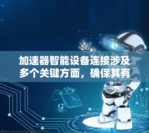 加速器智能设备连接涉及多个关键方面，确保其有效性和可靠性。以下是对这一过程的详细分步解释