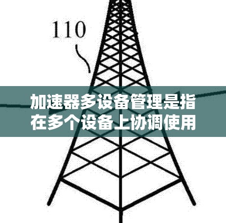 加速器多设备管理是指在多个设备上协调使用加速器，以提高整体性能和效率的技术。以下是对这一概念的详细分析和总结