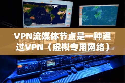 VPN流媒体节点是一种通过VPN（虚拟专用网络）技术提供的流媒体服务节点，旨在为用户提供安全、匿名或区域受限的流媒体内容。VPN流媒体节点通常用于绕过地理限制、保护隐私或避免网络监控