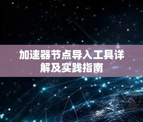 加速器节点导入工具详解及实践指南