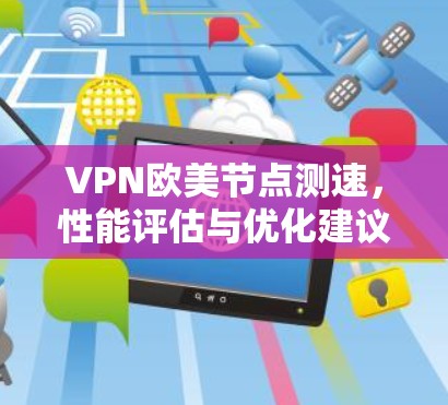 VPN欧美节点测速，性能评估与优化建议