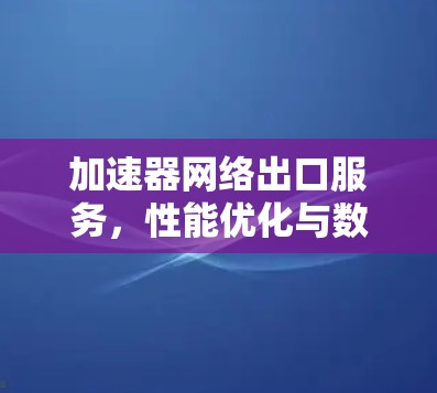 加速器网络出口服务，性能优化与数据传输创新