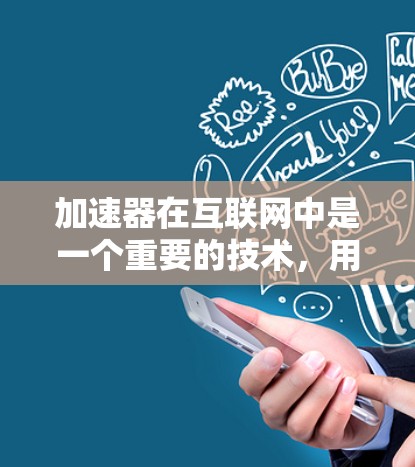 加速器在互联网中是一个重要的技术，用于优化网络性能，减少延迟，提高数据传输速度。以下是关于加速器在互联网加速方面的详细解释