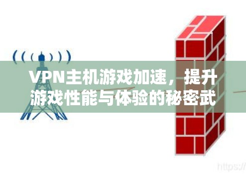 VPN主机游戏加速，提升游戏性能与体验的秘密武器