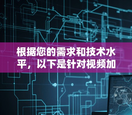 根据您的需求和技术水平，以下是针对视频加速器工具的推荐