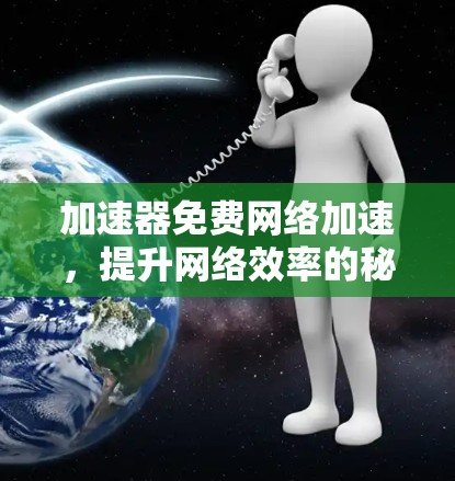 加速器免费网络加速，提升网络效率的秘密武器