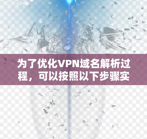 为了优化VPN域名解析过程，可以按照以下步骤实施