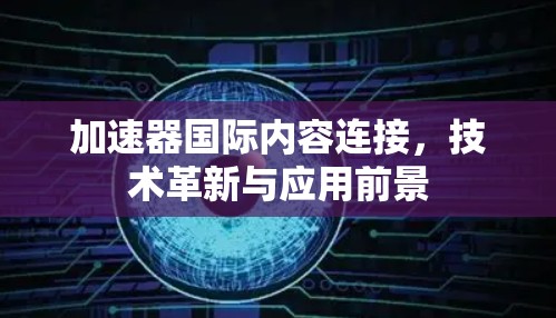 加速器国际内容连接，技术革新与应用前景