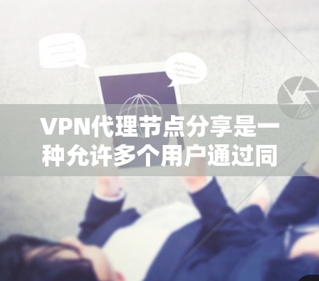 VPN代理节点分享是一种允许多个用户通过同一个VPN连接到一个虚拟网络的技术，通常用于提供安全的资源访问和网络隔离。以下是实现这一技术的详细步骤和要点