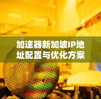 加速器新加坡IP地址配置与优化方案