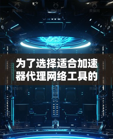 为了选择适合加速器代理网络工具的解决方案，以下是根据需求分析后的推荐步骤和最终选择