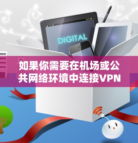 如果你需要在机场或公共网络环境中连接VPN，以下是一些常用的VPN连接工具和解决方案，帮助你轻松实现机场VPN连接