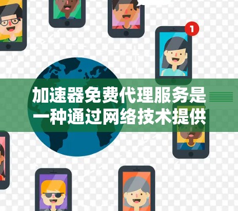 加速器免费代理服务是一种通过网络技术提供免费数据传输加速的服务，旨在帮助用户快速访问网站或下载文件。以下是对该服务的详细分析