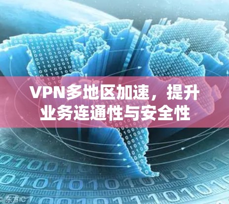 VPN多地区加速，提升业务连通性与安全性