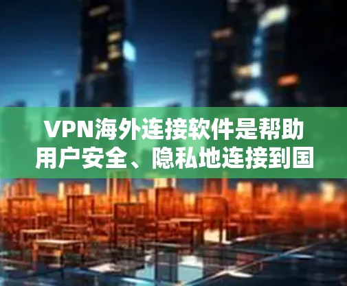 VPN海外连接软件是帮助用户安全、隐私地连接到国外服务器的一种工具,常用于访问受限制的资源或保护隐私。以下是关于VPN海外连接软件的详细解析 VPN海外连接软件是帮助用户安全、隐私地连接到国外服务器的一种工具,常用于访问受限制的资源或保护隐私。以下是关于VPN海外连接软件的详细解析