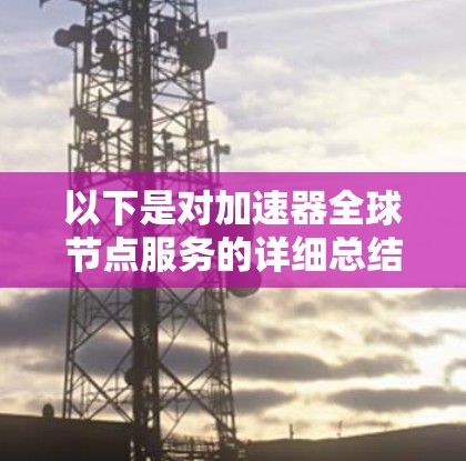 以下是对加速器全球节点服务的详细总结 以下是对加速器全球节点服务的详细总结