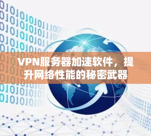 VPN服务器加速软件,提升网络性能的秘密武器 VPN服务器加速软件,提升网络性能的秘密武器