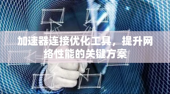 加速器连接优化工具，提升网络性能的关键方案