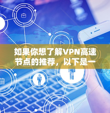 如果你想了解VPN高速节点的推荐,以下是一些知名的VPN服务提供商和他们的节点信息 如果你想了解VPN高速节点的推荐,以下是一些知名的VPN服务提供商和他们的节点信息