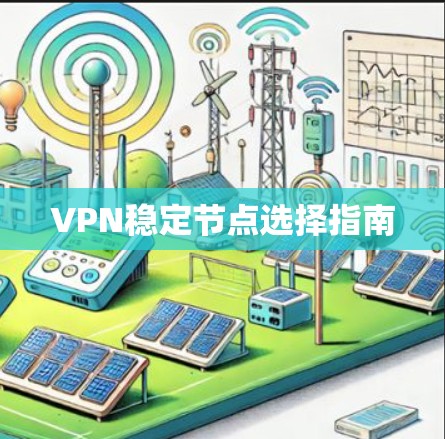 VPN稳定节点选择指南 VPN稳定节点选择指南