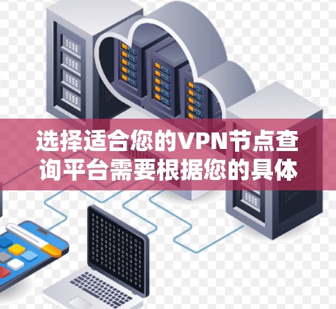 选择适合您的VPN节点查询平台需要根据您的具体需求进行分析。以下是根据您的需求整理出的推荐方案 选择适合您的VPN节点查询平台需要根据您的具体需求进行分析。以下是根据您的需求整理出的推荐方案
