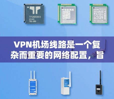 VPN机场线路是一个复杂而重要的网络配置,旨在为飞机场提供安全且高效的网络访问服务。以下是关于VPN机场线路的详细解答 VPN机场线路是一个复杂而重要的网络配置,旨在为飞机场提供安全且高效的网络访问服务。以下是关于VPN机场线路的详细解答