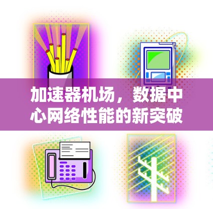 加速器机场,数据中心网络性能的新突破 加速器机场,数据中心网络性能的新突破