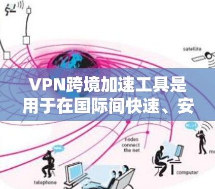 VPN跨境加速工具是用于在国际间快速、安全地传输数据的解决方案,广泛应用于企业和个人用户。以下是对VPN跨境加速工具的详细分析和总结 VPN跨境加速工具是用于在国际间快速、安全地传输数据的解决方案,广泛应用于企业和个人用户。以下是对VPN跨境加速工具的详细分析和总结