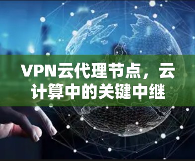 VPN云代理节点，云计算中的关键中继角色