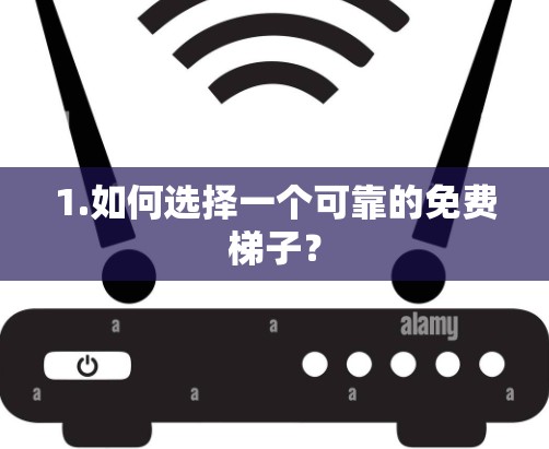 1.如何选择一个可靠的免费梯子? 1.如何选择一个可靠的免费梯子?