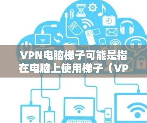 VPN电脑梯子可能是指在电脑上使用梯子(VPN)服务来匿名化网络流量、保护隐私或访问受限内容的方法。以下是使用梯子VPN在电脑上的基本步骤 VPN电脑梯子可能是指在电脑上使用梯子(VPN)服务来匿名化网络流量、保护隐私或访问受限内容的方法。以下是使用梯子VPN在电脑上的基本步骤