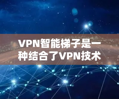 VPN智能梯子是一种结合了VPN技术和智能化算法的网络优化解决方案,旨在提供更加智能、稳定和安全的网络连接体验。以下是对VPN智能梯子的详细分析和总结 VPN智能梯子是一种结合了VPN技术和智能化算法的网络优化解决方案,旨在提供更加智能、稳定和安全的网络连接体验。以下是对VPN智能梯子的详细分析和总结