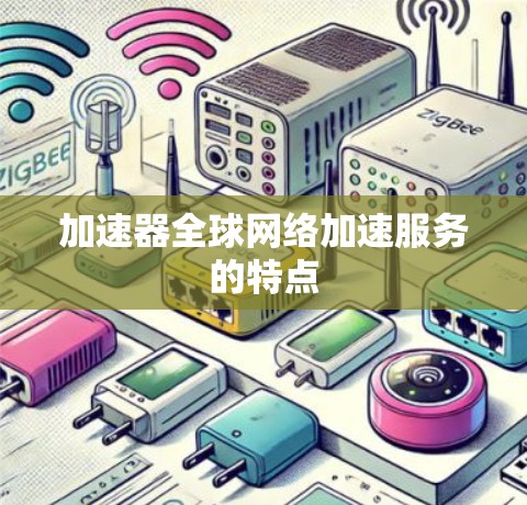 加速器全球网络加速服务的特点 加速器全球网络加速服务的特点