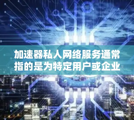 加速器私人网络服务通常指的是为特定用户或企业提供专属的网络加速解决方案。这种服务可以通过多种方式实现,包括部署专用服务器、使用VPN技术、或者基于云的加速服务。以下是一些可能的实现方式和相关信息 加速器私人网络服务通常指的是为特定用户或企业提供专属的网络加速解决方案。这种服务可以通过多种方式实现,包括部署专用服务器、使用VPN技术、或者基于云的加速服务。以下是一些可能的实现方式和相关信息