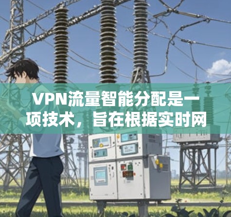 VPN流量智能分配是一项技术,旨在根据实时网络状况和用户需求,自动调整VPN流量的路由和分配,以优化性能和稳定性。以下是对这一技术的详细解释 VPN流量智能分配是一项技术,旨在根据实时网络状况和用户需求,自动调整VPN流量的路由和分配,以优化性能和稳定性。以下是对这一技术的详细解释