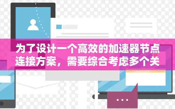 为了设计一个高效的加速器节点连接方案，需要综合考虑多个关键因素，确保网络的高性能和可靠性。以下是一个详细的分步解释