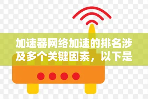 加速器网络加速的排名涉及多个关键因素，以下是对这些因素的总结及其在排名中的重要性