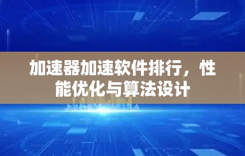 加速器加速软件排行，性能优化与算法设计