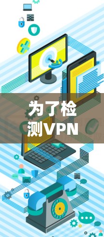 为了检测VPN线路的有效性,可以按照以下步骤使用推荐的工具 为了检测VPN线路的有效性,可以按照以下步骤使用推荐的工具