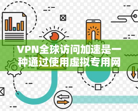 VPN全球访问加速是一种通过使用虚拟专用网络（VPN）来加速访问国际网络资源的技术，解决本地网络限制和访问国外内容的问题。以下是详细的解决方案